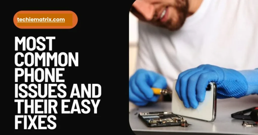 Most Common Phone Issues And Their Easy Fixes
