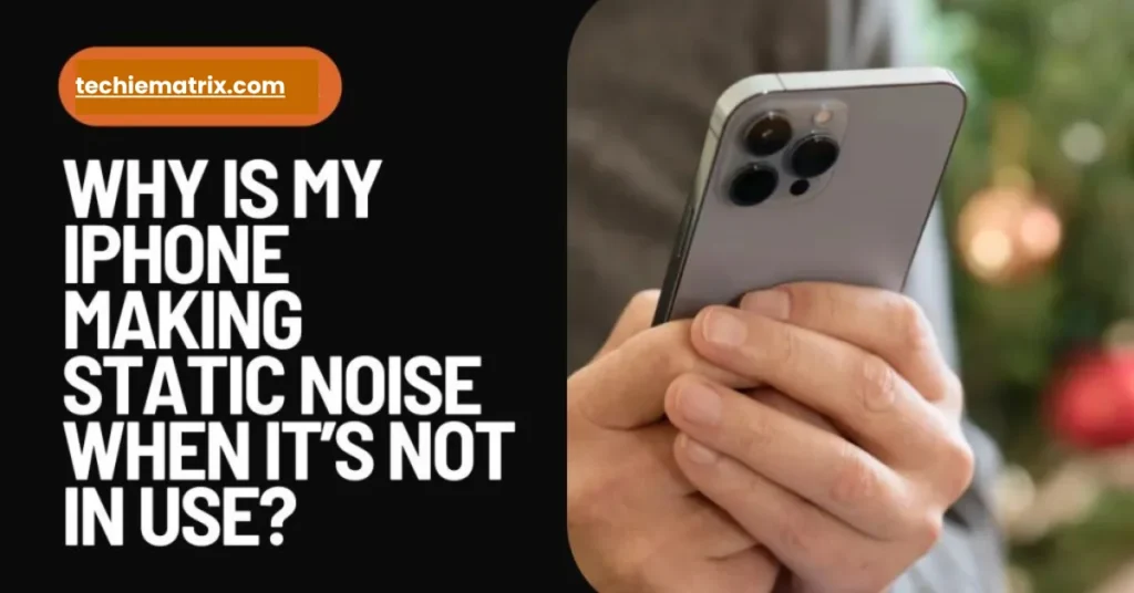 Why Is My iPhone Making Static Noise When It’s Not In Use