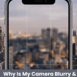 Why Is My Camera Blurry & How to Fix It